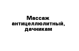 Массаж антицеллюлитный, дачникам